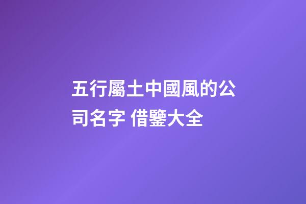 五行屬土中國風的公司名字 借鑒大全-第1張-公司起名-玄機派
